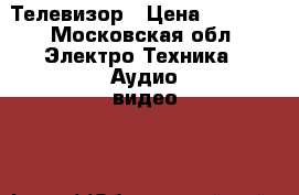 Телевизор › Цена ­ 3 000 - Московская обл. Электро-Техника » Аудио-видео   